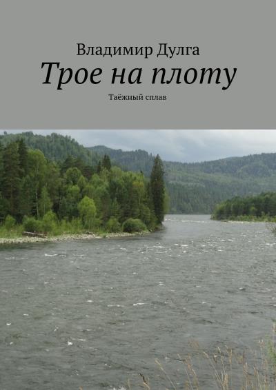 Книга Трое на плоту. Таёжный сплав (Владимир Дулга)